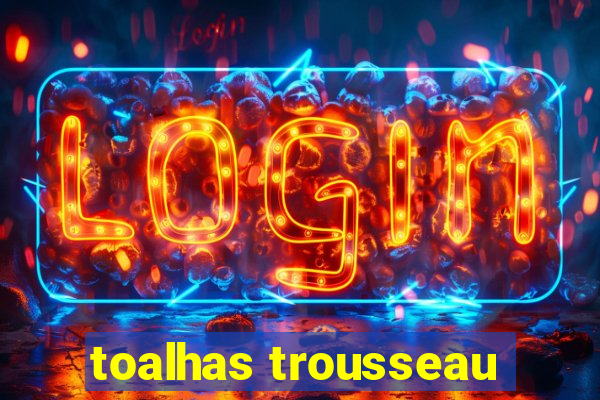 toalhas trousseau